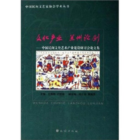 文化产业 兰州论剑：中国民间文化艺术产业建设研讨会论文集