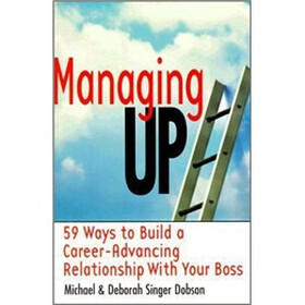 Managing Up: 59 Ways to Build a Career-Advancing Relationship with Your Boss