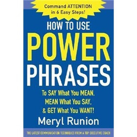 How to Use Power Phrases to Say What You Mean, Mean What You Say, and Get What You Want