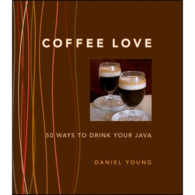 Coffee Love: 50 Ways to Drink Your Java