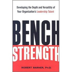 Bench Strength: Developing the Depth and Versatility of Your Organization's Leadership Talent