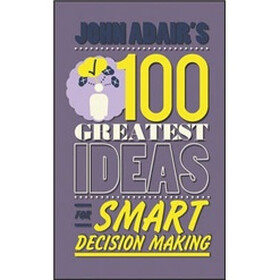 John Adair'S 100 Greatest Ideas For Smart Decision Making
