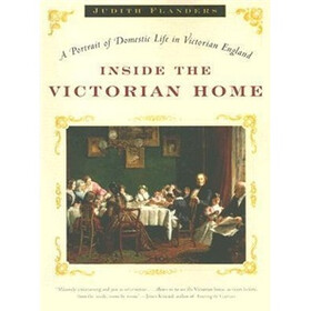 Inside the Victorian Home: A Portrait of Domestic Life in Victorian England
