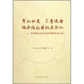 牢记职责 不辱使命，做合格的县纪委书记：全国县纪委书记培训班讲义汇编