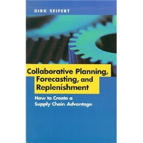 Collaborative Planning, Forecasting, and Replenishment: How to Create a Supply Chain Advantage