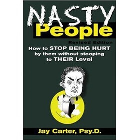 Nasty People: How to Stop Being Hurt by Them without Becoming One of Them