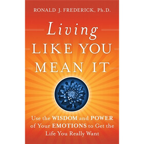 Living Like You Mean It: Use the Wisdom and Power of Your Emotions to Get the Life You Really Want