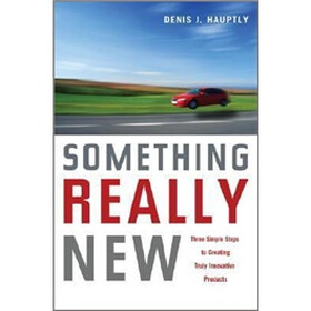 Something Really New: Three Simple Steps to Creating Truly Innovative Products