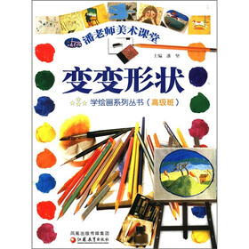 潘老师美术课堂·学绘画系列丛书：变变形状（高级班）