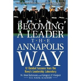 Becoming a Leader the Annapolis Way: 12 Proven Leadership Lessons from the U.S. Naval Academy