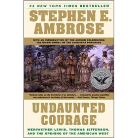 Undaunted Courage: Meriwether Lewis, Thomas Jefferson and the Opening of the American West