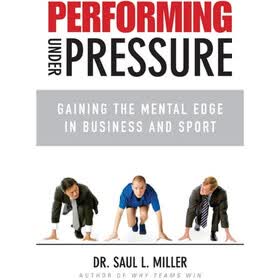 Performing Under Pressure: Gaining the Mental Edge in Business and Sport