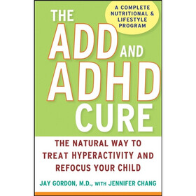 The ADD and ADHD Cure: The Natural Way to Treat Hyperactivity and Refocus Your Child