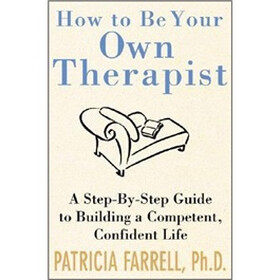 How to Be Your Own Therapist : A Step-by-Step Guide to Building a Competent, Confident Life