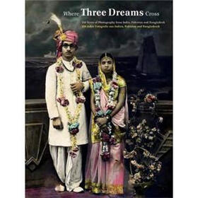 Where Three Dreams Cross: 150 Years of Photography From India, Pakistan & Bangladesh