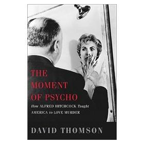 The Moment of Psycho: How Alfred Hitchcock Taught America to Love Murder