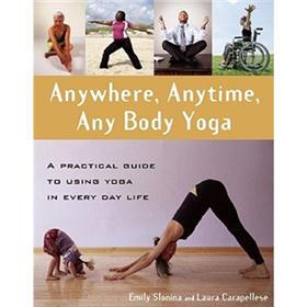 Anywhere, Anytime, Any Body Yoga: A Practical Guide to Using Yoga in Everyday Life