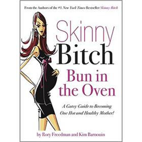 Skinny Bitch: Bun in the Oven - A Gutsy Guide to Becoming One Hot (and Healthy) Mother!