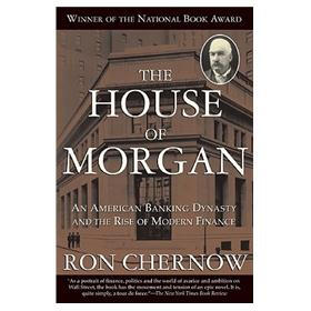 The House of Morgan: An American Banking Dynasty and the Rise of Modern Finance