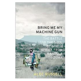 Bring ME My Machine Gun: The Battle for the Soul of South Africa, from Mandela to Zuma