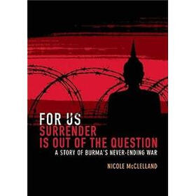 For Us Surrender Is Out of the Question: A Story from Burma's Never-Ending War