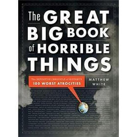 The Great Big Book of Horrible Things: The Definitive Chronicle of History's 100 Worst Atrocities