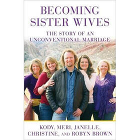 Becoming Sister Wives: The Story of an Unconventional Marriage