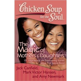 Chicken Soup for the Soul: The Magic of Mothers & Daughters