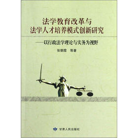 法学教育改革与法学人才培养模式创新研究：以行政法学理论与实务为视野
