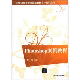 21世纪高等学校规划教材·计算机应用：Photoshop案例教程