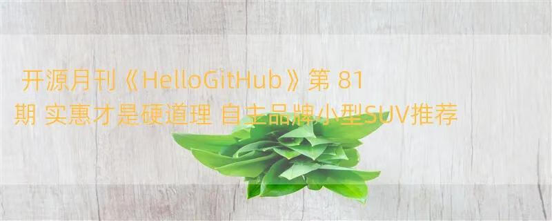 开源月刊《HelloGitHub》第 81 期 实惠才是硬道理 自主品牌小型SUV推荐