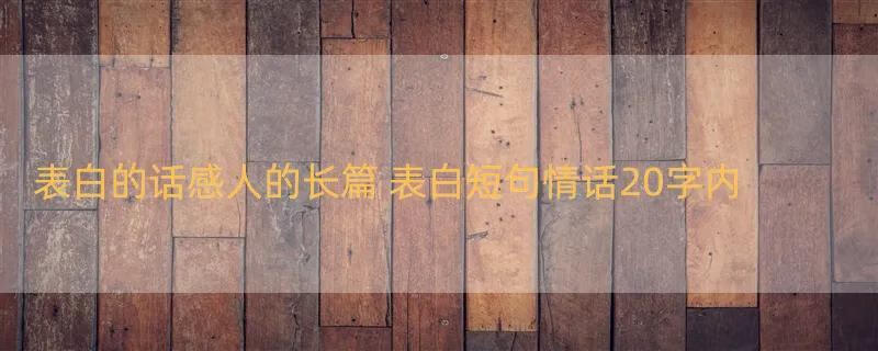 表白的话感人的长篇 表白短句情话20字内