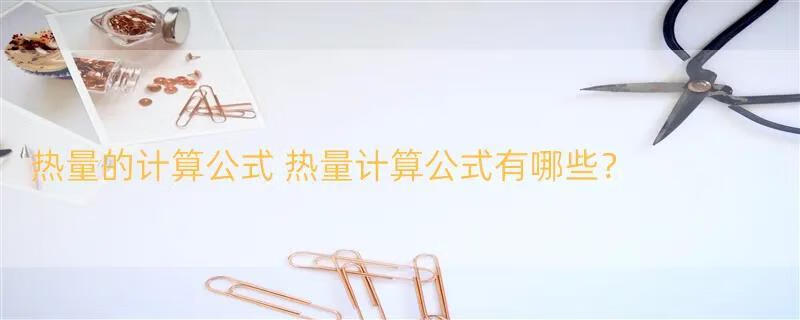 热量的计算公式 热量计算公式有哪些？