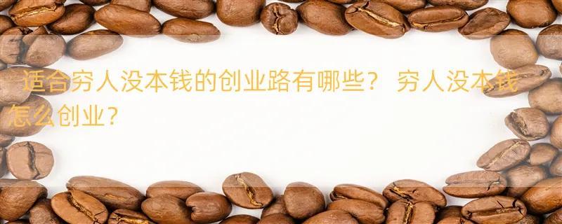 适合穷人没本钱的创业路有哪些？ 穷人没本钱怎么创业？