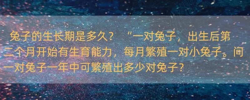 兔子的生长期是多久？ “一对兔子，出生后第二个月开始有生育能力，每月繁殖一对小兔子。问一对兔子一年中可繁殖出多少对兔子？