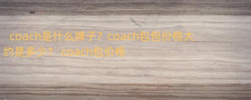 coach是什么牌子？coach包包价格大约是多少？ coach包价格