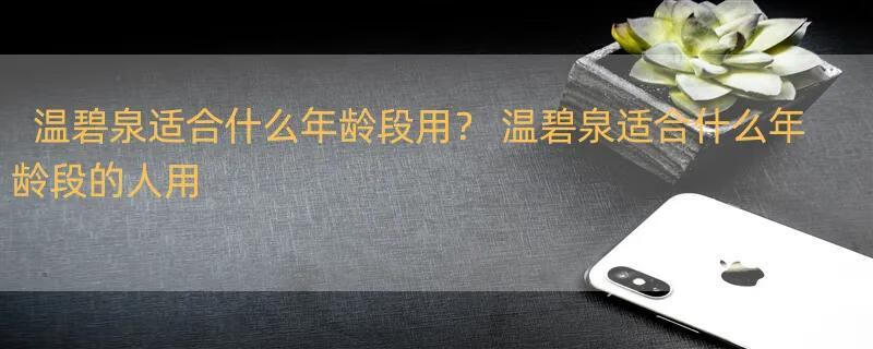 温碧泉适合什么年龄段用？ 温碧泉适合什么年龄段的人用