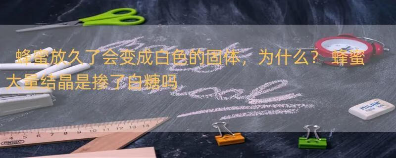 蜂蜜放久了会变成白色的固体，为什么？ 蜂蜜大量结晶是掺了白糖吗