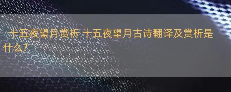 十五夜望月赏析 十五夜望月古诗翻译及赏析是什么?