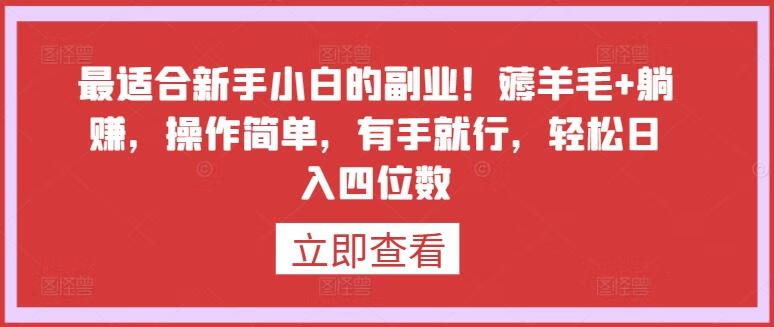 最适合新手小白的副业！薅羊毛+躺赚，操作简单，有手就行，轻松日入四位数【揭秘】