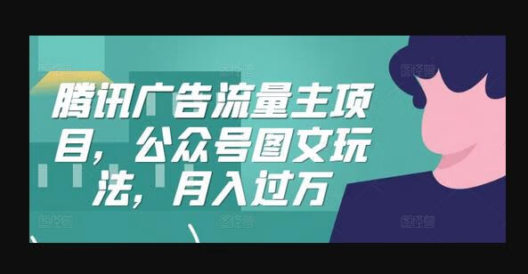 腾讯广告流量主项目，公众号图文玩法，月入过万-狗凯之家源码网-网站游戏源码-黑科技工具分享！