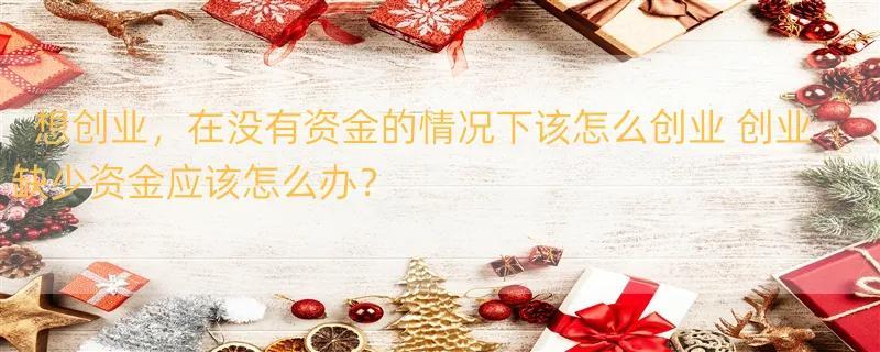 想创业，在没有资金的情况下该怎么创业 创业缺少资金应该怎么办？