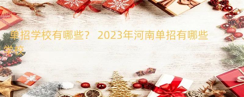 单招学校有哪些？ 2023年河南单招有哪些学校