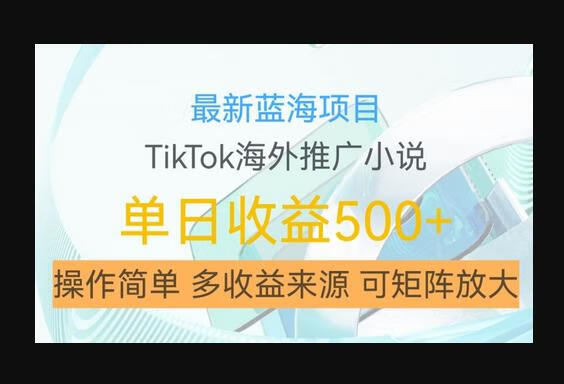 最新蓝海项目，利用tiktok海外推广小说赚钱佣金，简单易学，日入500+，可矩阵放大-狗凯之家源码网-网站游戏源码-黑科技工具分享！