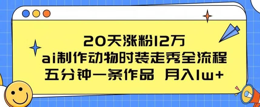 20天涨粉12万，ai制作动物时装走秀全流程，五分钟一条作品，流量大【项目拆解】