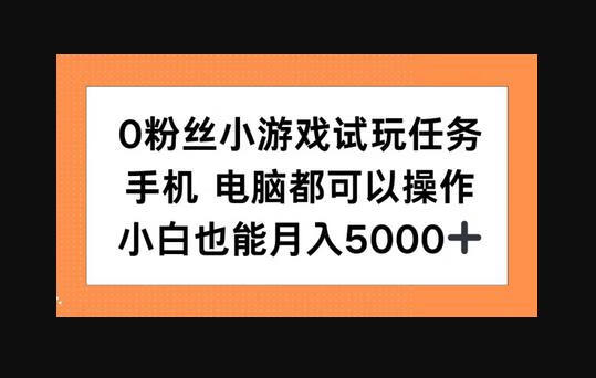 0粉丝小游戏试玩任务，手机电脑都可以操作，小白也能月入5000+-狗凯之家源码网-网站游戏源码-黑科技工具分享！