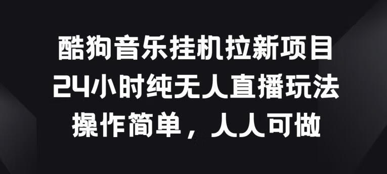 酷狗音乐挂JI拉新项目，24小时纯无人直播玩法，操作简单人人可做【项目拆解】