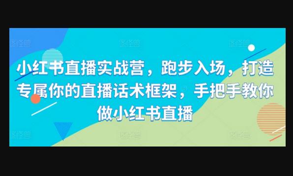 小红书直播实战营，跑步入场，打造专属你的直播话术框架，手把手教你做小红书直播-666资源网