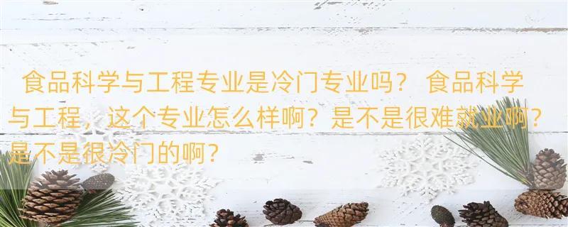 食品科学与工程专业是冷门专业吗？ 食品科学与工程，这个专业怎么样啊？是不是很难就业啊？是不是很冷门的啊？