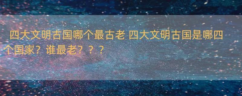 四大文明古国哪个最古老 四大文明古国是哪四个国家？谁最老？？？